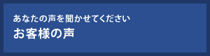あなたの声を聞かせてください お客様の声