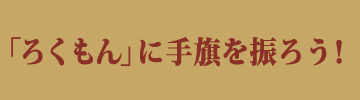 「ろくもん」に手旗を振ろう！