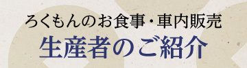 ろくもんのお食事・車内販売 生産者のご紹介